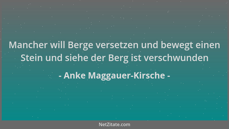Anke Maggauer-Kirsche - Mancher will Berge versetzen und bewegt einen Stein und siehe der Berg ist verschwunden...