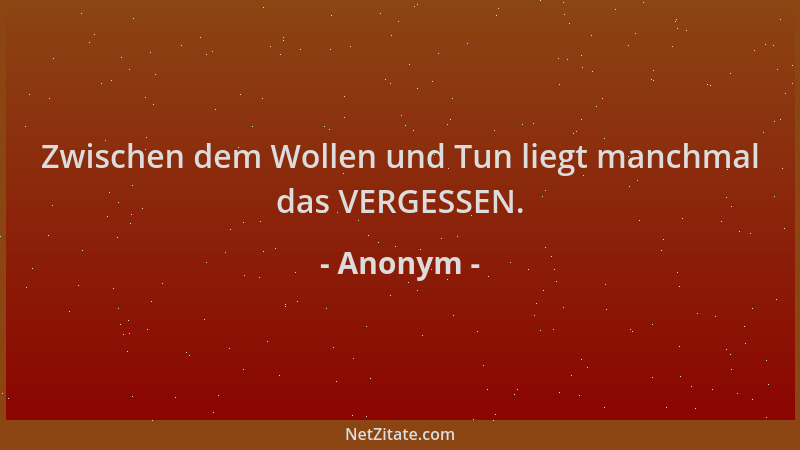 Anonym - Zwischen dem Wollen und Tun liegt manchmal das VERGESSEN....