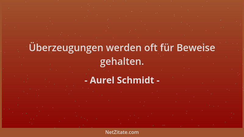 Aurel Schmidt - Überzeugungen werden oft für Beweise gehalten....