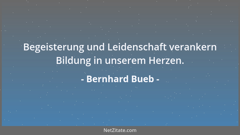 Bernhard Bueb - Begeisterung und Leidenschaft verankern Bildung in unserem Herzen....