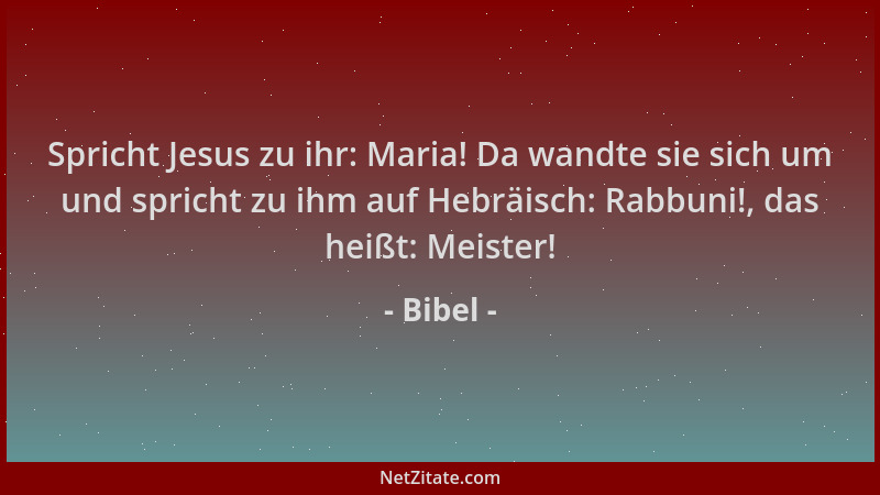 Bibel - Spricht Jesus zu ihr: Maria! Da wandte sie sich um und spricht zu ihm auf Hebräisch: Rabbuni!, das heißt: Meister!...