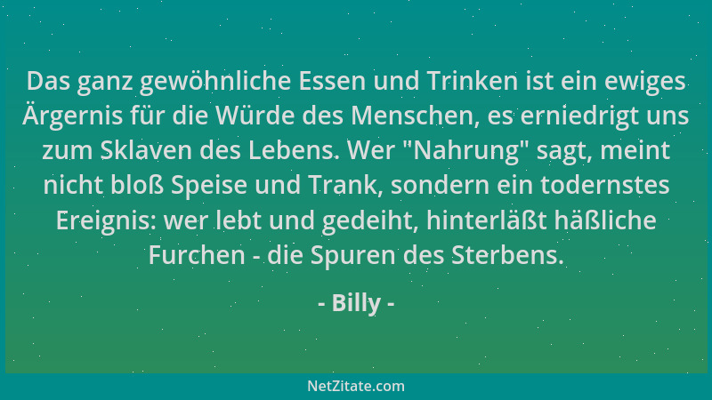 Billy - Das ganz gewöhnliche Essen und Trinken ist ein ewiges Ärgernis für die Würde des Menschen, es erniedrigt uns zum Sk...