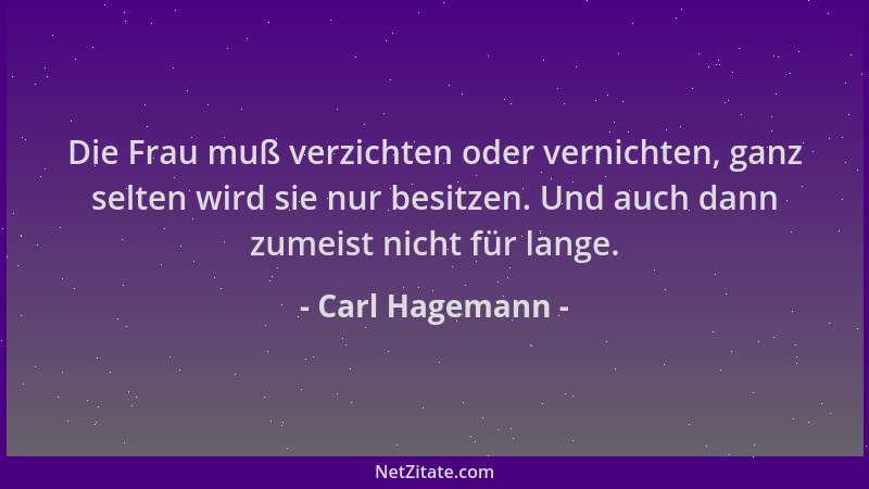 Carl Hagemann - Die Frau muß verzichten oder vernichten, ganz selten wird sie nur besitzen. Und auch dann zumeist nicht für...
