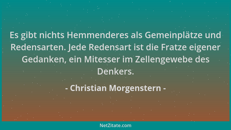 Christian Morgenstern - Es gibt nichts Hemmenderes als Gemeinplätze und Redensarten. Jede Redensart ist die Fratze eigener...