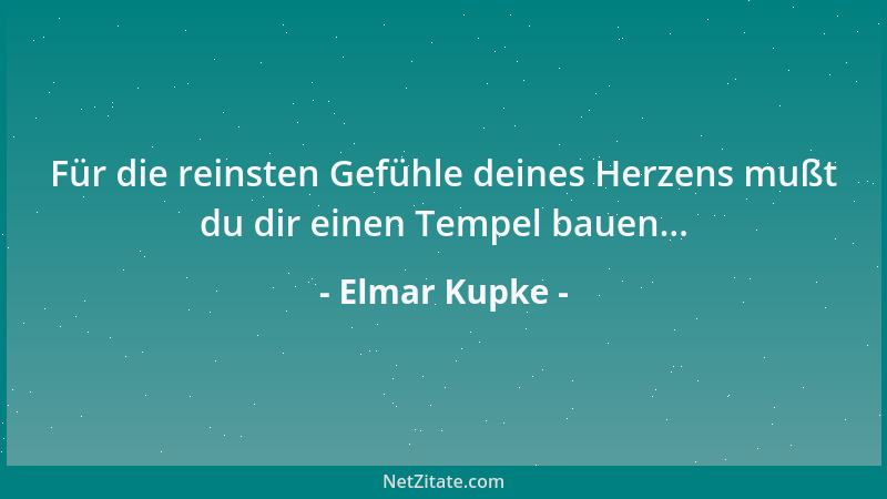 Elmar Kupke - Für die reinsten Gefühle deines Herzens mußt du dir einen Tempel bauen......