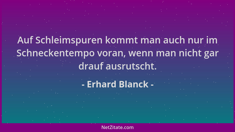 Erhard Blanck - Auf Schleimspuren kommt man auch nur im Schneckentempo voran, wenn man nicht gar drauf ausrutscht....