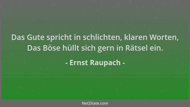 Ernst Raupach - Das Gute spricht in schlichten, klaren Worten, Das Böse hüllt sich gern in Rätsel ein....