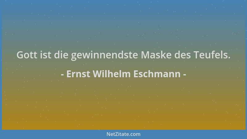 Ernst Wilhelm Eschmann - Gott ist die gewinnendste Maske des Teufels....