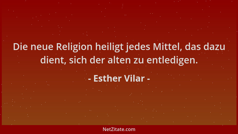 Esther Vilar - Die neue Religion heiligt jedes Mittel, das dazu dient, sich der alten zu entledigen....