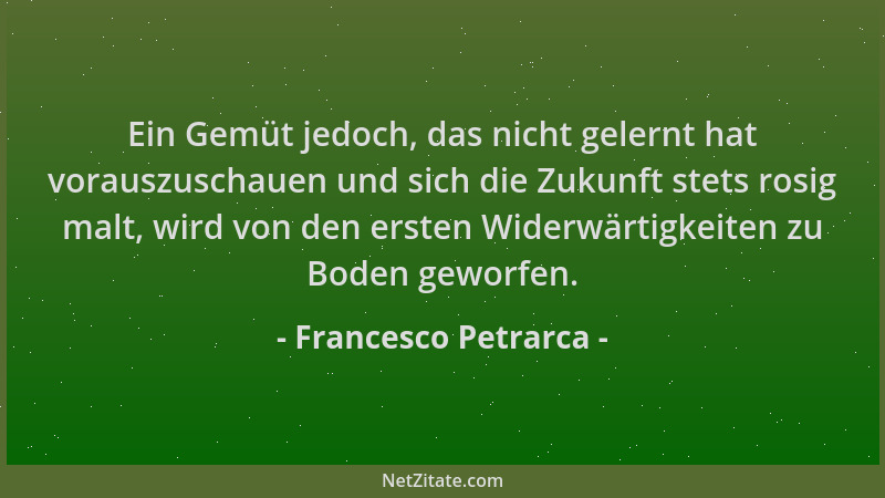 Francesco Petrarca - Ein Gemüt jedoch, das nicht gelernt hat vorauszuschauen und sich die Zukunft stets rosig malt, wird vo...