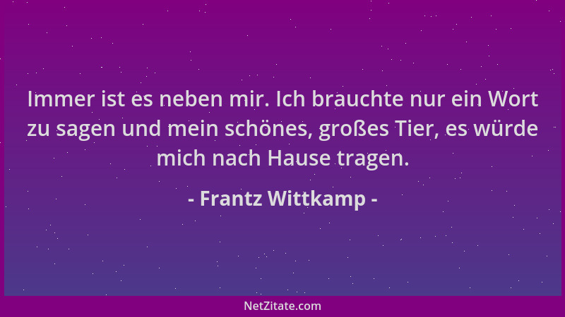 Frantz Wittkamp - Immer ist es neben mir. Ich brauchte nur ein Wort zu sagen und mein schönes, großes Tier, es würde mich n...