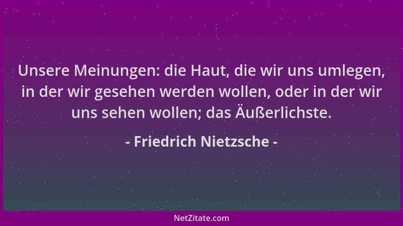 Friedrich Nietzsche - Unsere Meinungen: die Haut, die wir uns umlegen, in der wir gesehen werden wollen, oder in der wir un...