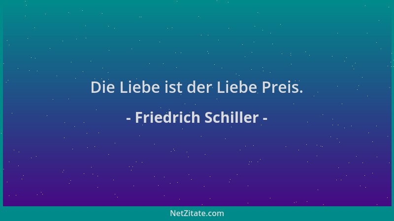 Friedrich Schiller - Die Liebe ist der Liebe Preis....