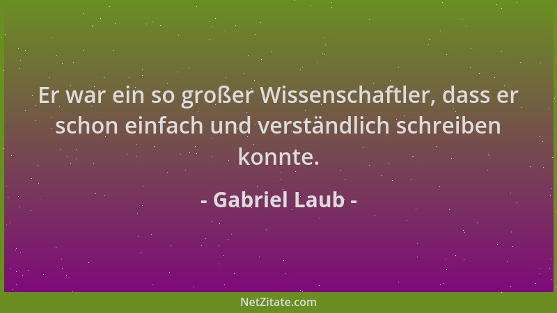 Gabriel Laub - Er war ein so großer Wissenschaftler, dass er schon einfach und verständlich schreiben konnte....