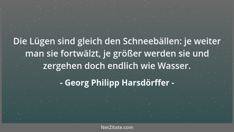 Georg Philipp Harsdörffer - Die Lügen sind gleich den Schneebällen: je weiter man sie fortwälzt, je größer werden sie und z...