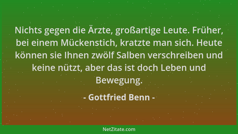 Gottfried Benn - Nichts gegen die Ärzte, großartige Leute. Früher, bei einem Mückenstich, kratzte man sich. Heute können si...