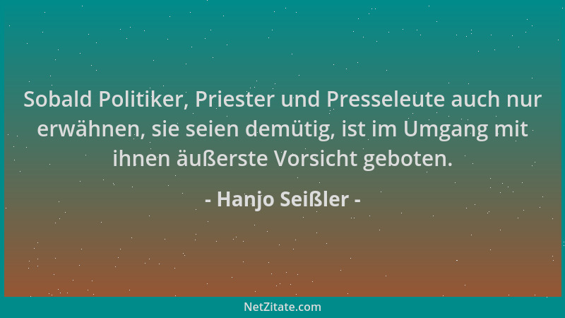 Hanjo Seißler - Sobald Politiker, Priester und Presseleute auch nur erwähnen, sie seien demütig, ist im Umgang mit ihnen äu...
