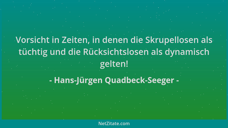 Hans-Jürgen Quadbeck-Seeger - Vorsicht in Zeiten, in denen die Skrupellosen als tüchtig und die Rücksichtslosen als dynamis...