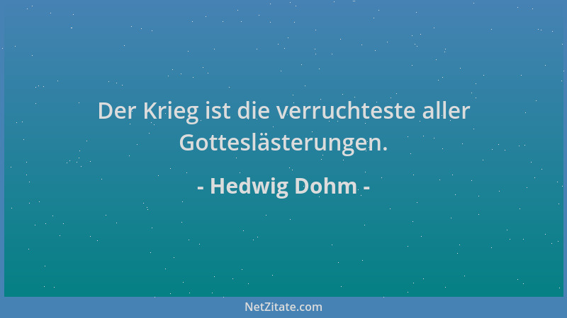 Hedwig Dohm - Der Krieg ist die verruchteste aller Gotteslästerungen....