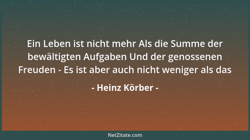 Heinz Körber - Ein Leben ist nicht mehr Als die Summe der bewältigten Aufgaben Und der genossenen Freuden - Es ist aber auc...
