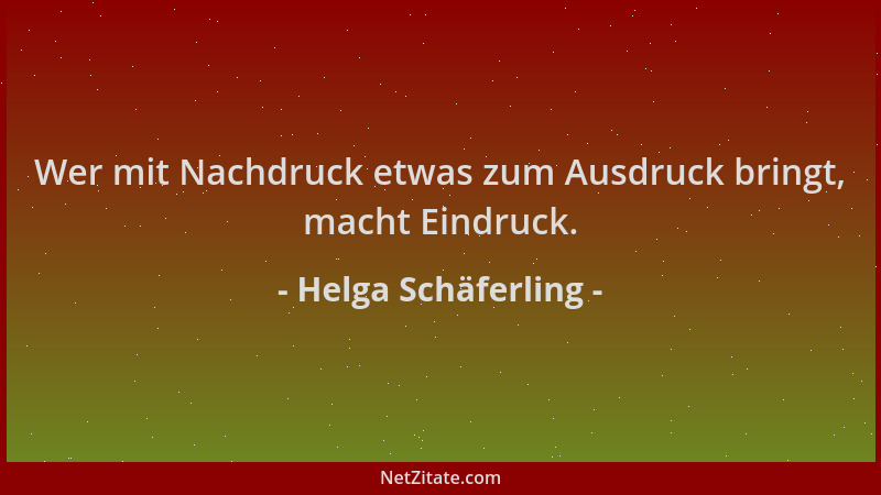 Helga Schäferling - Wer mit Nachdruck etwas zum Ausdruck bringt, macht Eindruck....