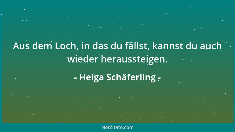 Helga Schäferling - Aus dem Loch, in das du fällst, kannst du auch wieder heraussteigen....