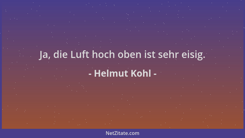 Helmut Kohl - Ja, die Luft hoch oben ist sehr eisig....