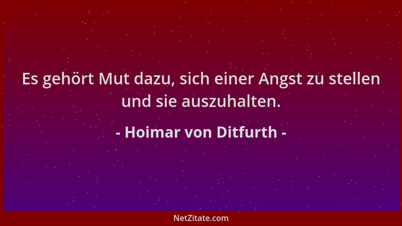 Hoimar von Ditfurth - Es gehört Mut dazu, sich einer Angst zu stellen und sie auszuhalten....