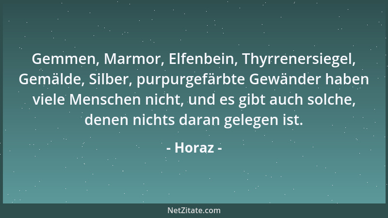Horaz - Gemmen, Marmor, Elfenbein, Thyrrenersiegel, Gemälde, Silber, purpurgefärbte Gewänder haben viele Menschen nicht, un...