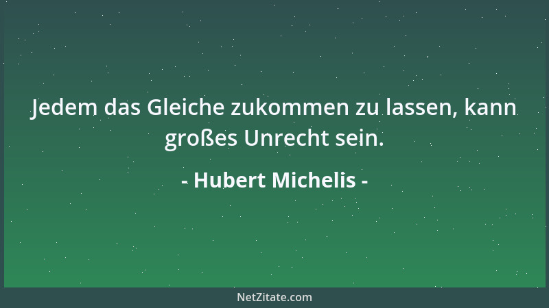 Hubert Michelis - Jedem das Gleiche zukommen zu lassen, kann großes Unrecht sein....