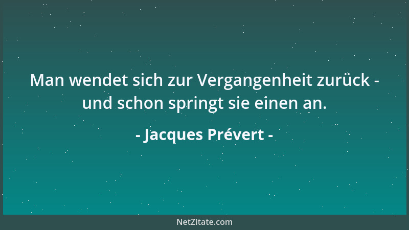Jacques Prévert - Man wendet sich zur Vergangenheit zurück - und schon springt sie einen an....