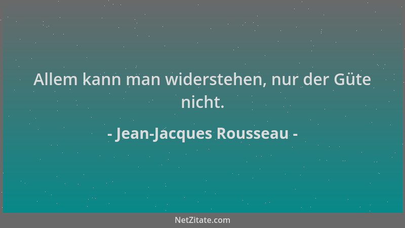 Jean-Jacques Rousseau - Allem kann man widerstehen, nur der Güte nicht....