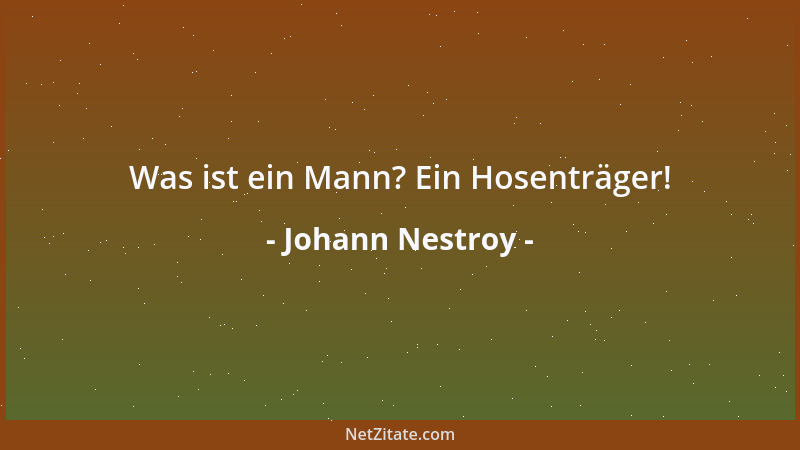 Johann Nestroy - Was ist ein Mann? Ein Hosenträger!...
