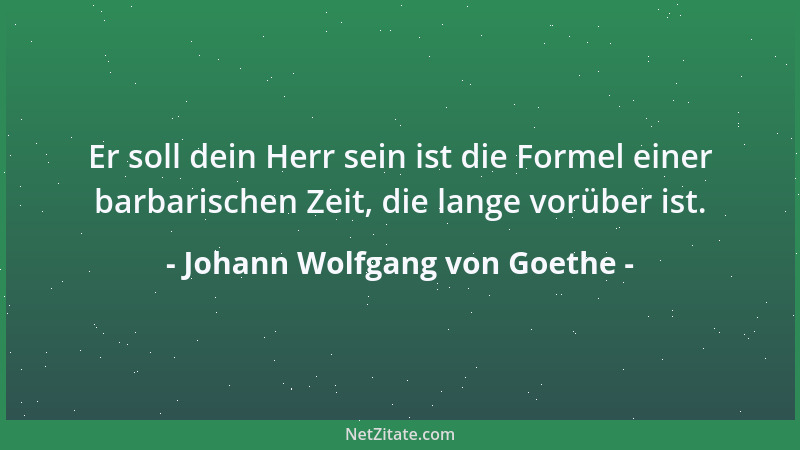 Johann Wolfgang von Goethe - Sag mir, worauf die Bösen sinnen? Andern den Tag zu verderben, Sich den Tag zu gewinnen: Das,...