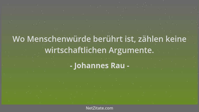 Johannes Rau - Wo Menschenwürde berührt ist, zählen keine wirtschaftlichen Argumente....