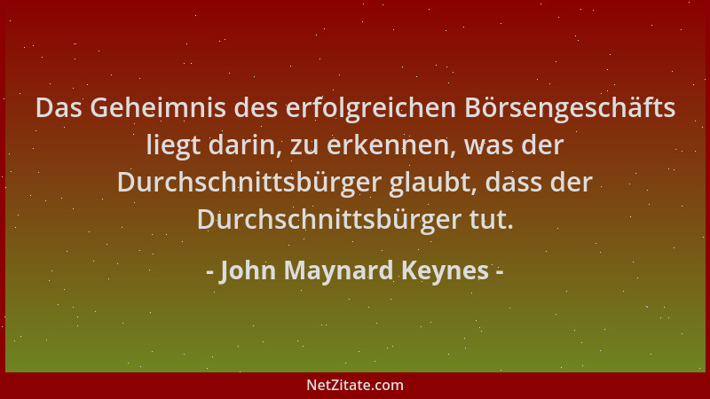 John Maynard Keynes - Das Geheimnis des erfolgreichen Börsengeschäfts liegt darin, zu erkennen, was der Durchschnittsbürger...