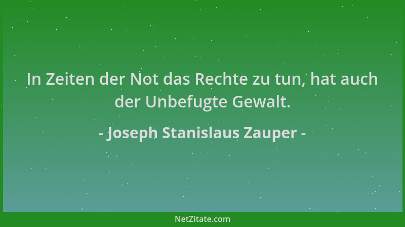 Joseph Stanislaus Zauper - In Zeiten der Not das Rechte zu tun, hat auch der Unbefugte Gewalt....