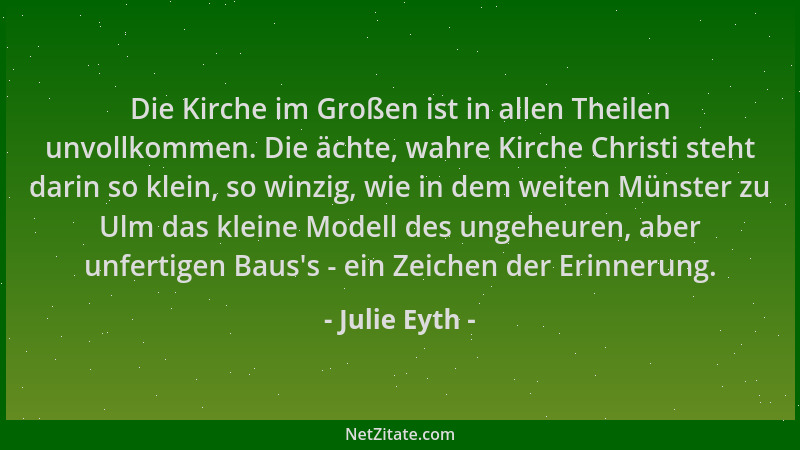 Julie Eyth - Die Kirche im Großen ist in allen Theilen unvollkommen. Die ächte, wahre Kirche Christi steht darin so klein,...
