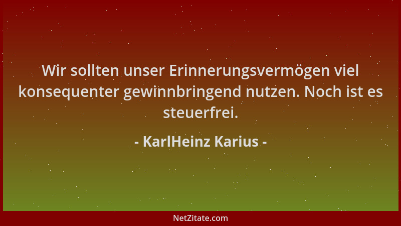 KarlHeinz Karius - Wir sollten unser Erinnerungsvermögen viel konsequenter gewinnbringend nutzen. Noch ist es steuerfrei....