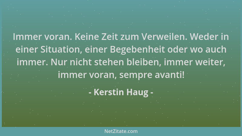 Kerstin Haug - Immer voran. Keine Zeit zum Verweilen. Weder in einer Situation, einer Begebenheit oder wo auch immer. Nur n...
