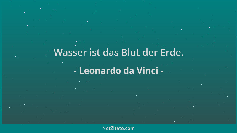 Leonardo da Vinci - Wasser ist das Blut der Erde....