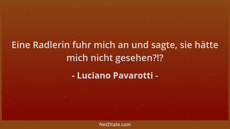 Luciano Pavarotti - Eine Radlerin fuhr mich an und sagte, sie hätte mich nicht gesehen?!?...
