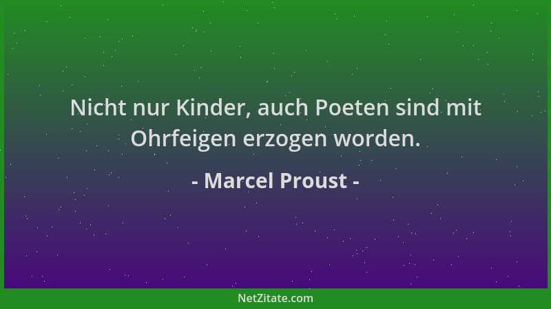 Marcel Proust - Nicht nur Kinder, auch Poeten sind mit Ohrfeigen erzogen worden....