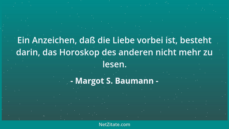 Margot S. Baumann - Ein Anzeichen, daß die Liebe vorbei ist, besteht darin, das Horoskop des anderen nicht mehr zu lesen....