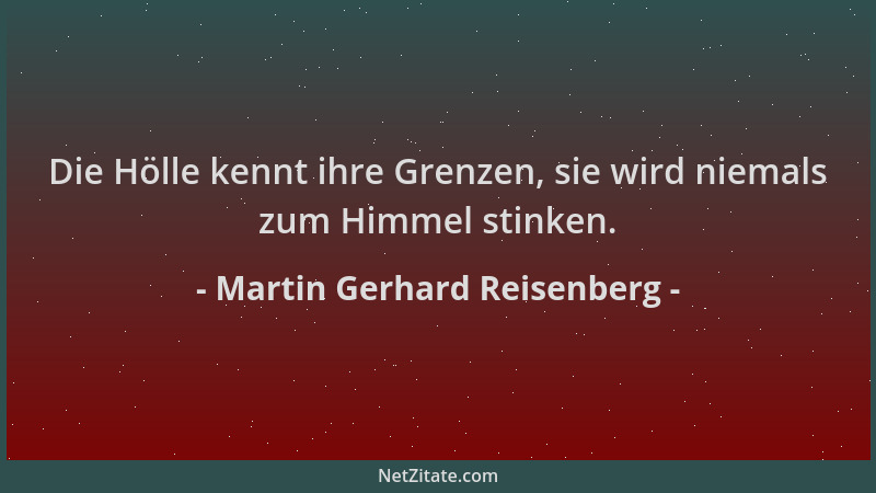 Martin Gerhard Reisenberg - Die Hölle kennt ihre Grenzen, sie wird niemals zum Himmel stinken....