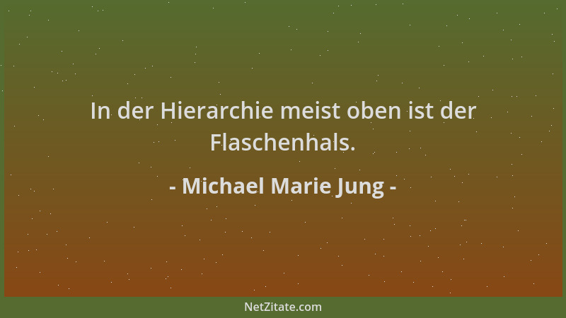 Michael Marie Jung - In der Hierarchie meist oben ist der Flaschenhals....