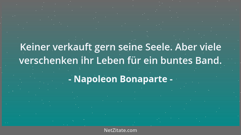 Napoleon Bonaparte - Keiner verkauft gern seine Seele. Aber viele verschenken ihr Leben für ein buntes Band....