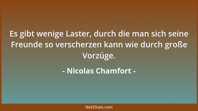 Nicolas Chamfort - Achtung ist mehr als Beachtung, Ansehen mehr als Ruf. Ehre mehr als Ruhm....