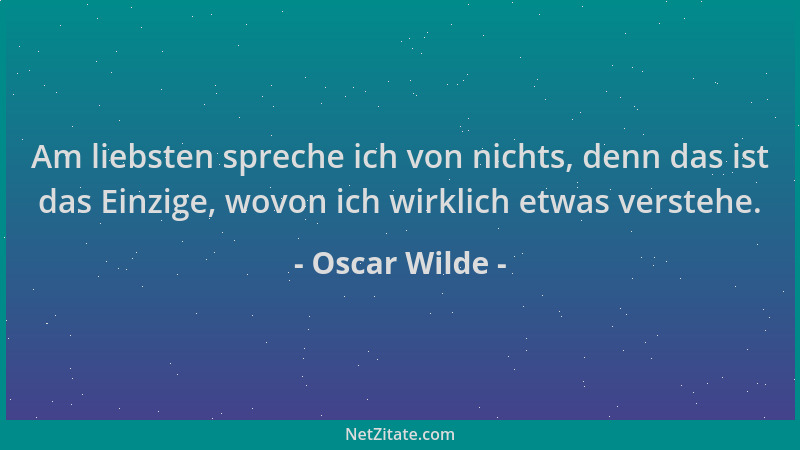Oscar Wilde - Am liebsten spreche ich von nichts, denn das ist das Einzige, wovon ich wirklich etwas verstehe....