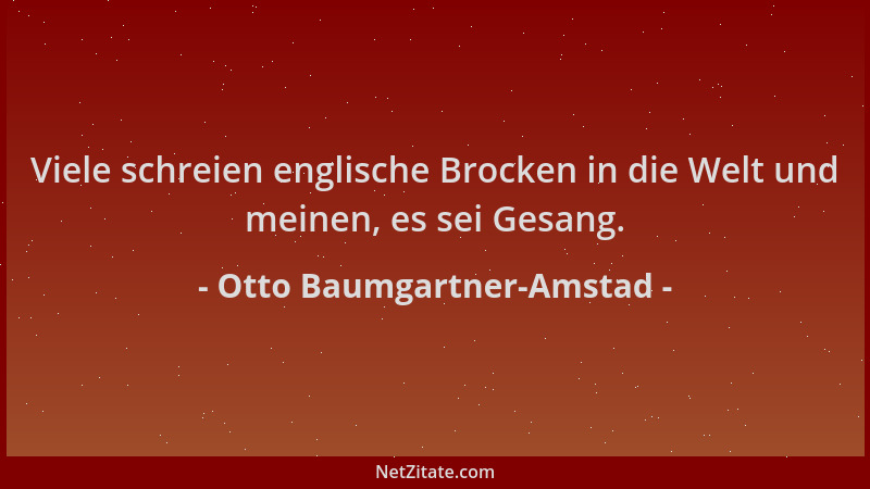 Otto Baumgartner-Amstad - Viele schreien englische Brocken in die Welt und meinen, es sei Gesang....